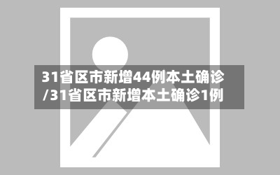 31省区市新增44例本土确诊/31省区市新增本土确诊1例-第3张图片