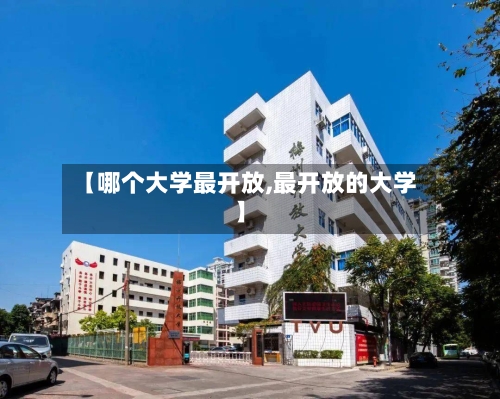 【哪个大学最开放,最开放的大学】-第1张图片