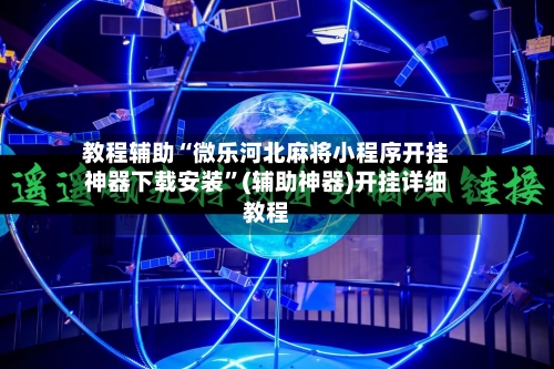 教程辅助“微乐河北麻将小程序开挂神器下载安装”(辅助神器)开挂详细教程-第3张图片