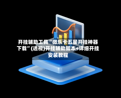 开挂辅助工具“微乐卡五星开挂神器下载	”(透视)开挂辅助脚本+详细开挂安装教程-第1张图片