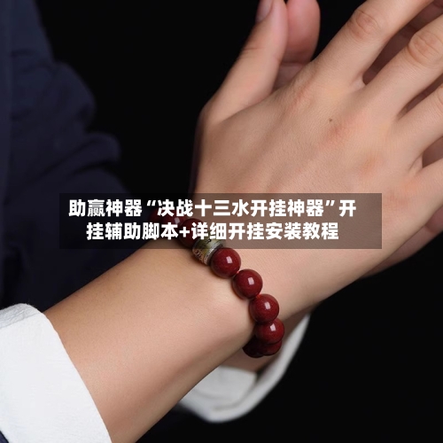 助赢神器“决战十三水开挂神器	”开挂辅助脚本+详细开挂安装教程-第2张图片