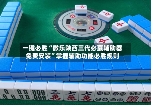 一键必胜“微乐陕西三代必赢辅助器免费安装”掌握辅助功能必胜规则-第1张图片