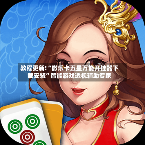 教程更新!“微乐卡五星万能开挂器下载安装”智能游戏透视辅助专家-第2张图片