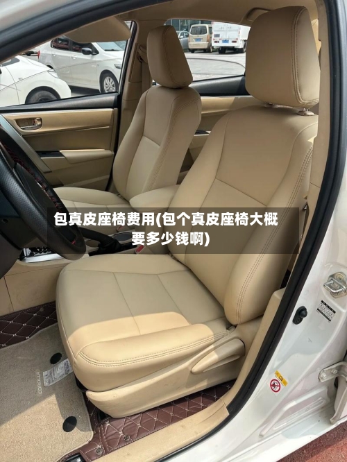 包真皮座椅费用(包个真皮座椅大概要多少钱啊)-第1张图片
