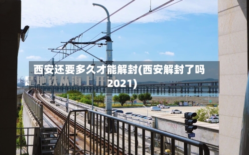 西安还要多久才能解封(西安解封了吗2021)-第3张图片