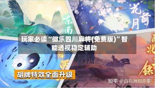 玩家必读“微乐四川麻将(免费版)”智能透视稳定辅助-第1张图片
