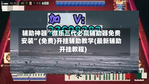 辅助神器“微乐三代必赢辅助器免费安装”(免费)开挂辅助教学(最新辅助开挂教程)-第2张图片