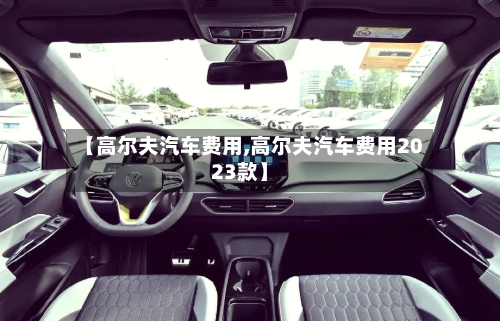 【高尔夫汽车费用,高尔夫汽车费用2023款】-第2张图片