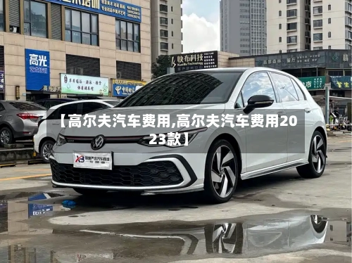 【高尔夫汽车费用,高尔夫汽车费用2023款】-第1张图片