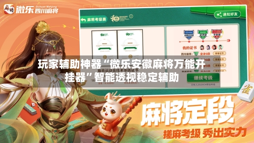 玩家辅助神器“微乐安徽麻将万能开挂器”智能透视稳定辅助-第1张图片