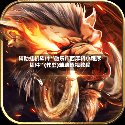 辅助挂机软件“微乐广西麻将小程序插件	”(作弊)辅助透视教程-第1张图片