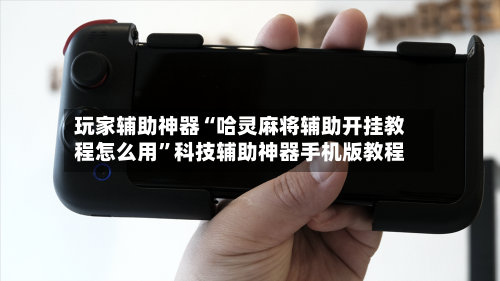 玩家辅助神器“哈灵麻将辅助开挂教程怎么用	”科技辅助神器手机版教程-第3张图片