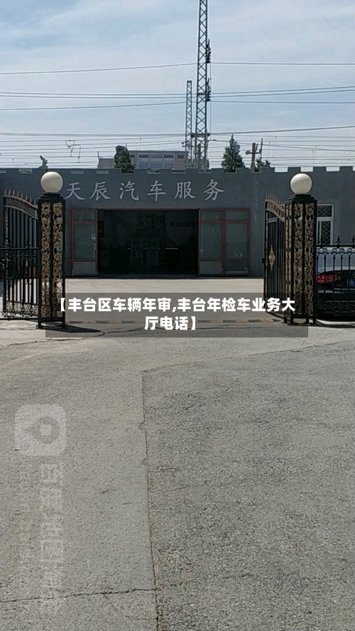【丰台区车辆年审,丰台年检车业务大厅电话】-第1张图片
