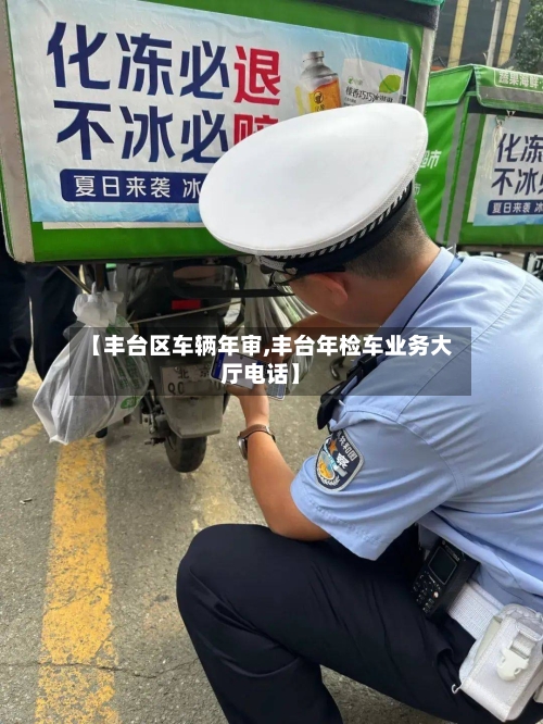 【丰台区车辆年审,丰台年检车业务大厅电话】-第2张图片