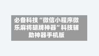 必备科技“微信小程序微乐麻将胡牌神器	”科技辅助神器手机版-第1张图片
