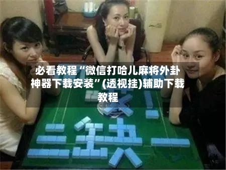 必看教程“微信打哈儿麻将外卦神器下载安装”(透视挂)辅助下载教程-第2张图片