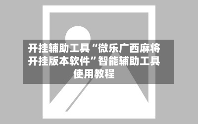 开挂辅助工具“微乐广西麻将开挂版本软件	”智能辅助工具使用教程-第1张图片
