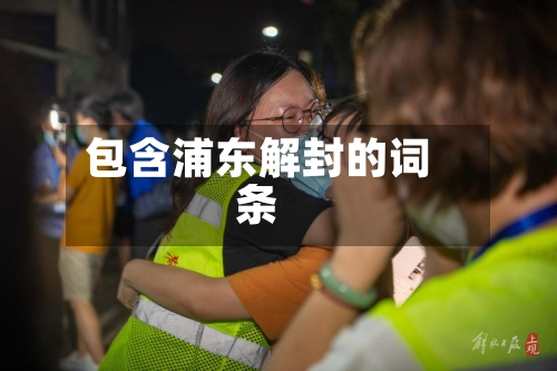 包含浦东解封的词条-第1张图片