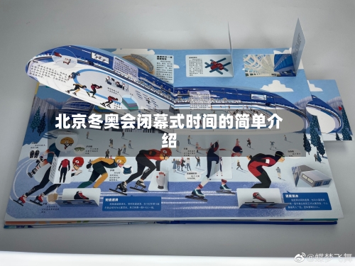 北京冬奥会闭幕式时间的简单介绍-第1张图片