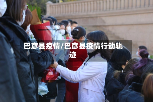 巴彦县疫情/巴彦县疫情行动轨迹-第1张图片