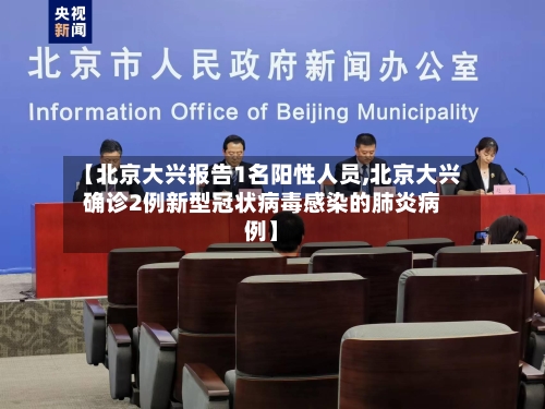【北京大兴报告1名阳性人员,北京大兴确诊2例新型冠状病毒感染的肺炎病例】-第1张图片