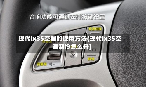 现代ix35空调的使用方法(现代ix35空调制冷怎么开)-第2张图片