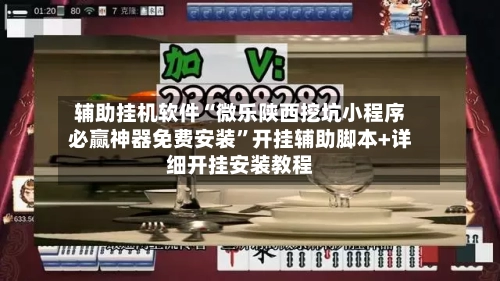 辅助挂机软件“微乐陕西挖坑小程序必赢神器免费安装”开挂辅助脚本+详细开挂安装教程-第1张图片