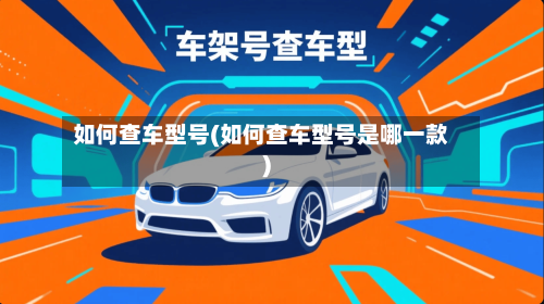 如何查车型号(如何查车型号是哪一款)-第1张图片