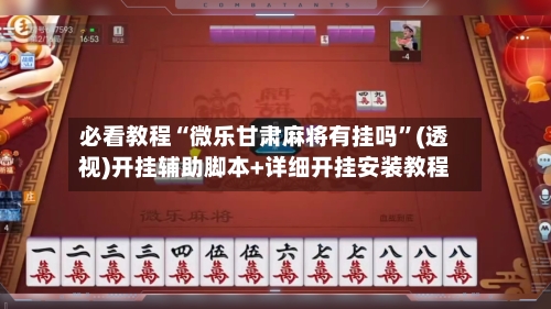 必看教程“微乐甘肃麻将有挂吗”(透视)开挂辅助脚本+详细开挂安装教程-第2张图片