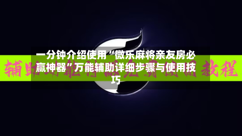 一分钟介绍使用“微乐麻将亲友房必赢神器”万能辅助详细步骤与使用技巧-第2张图片