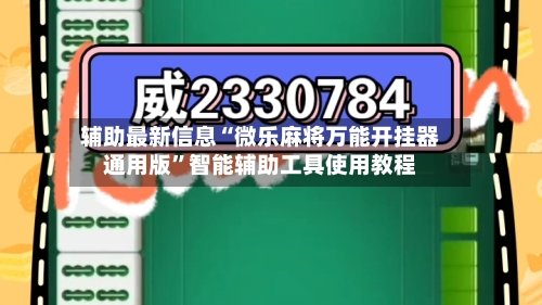 辅助最新信息“微乐麻将万能开挂器通用版”智能辅助工具使用教程-第3张图片