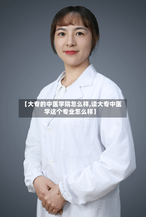 【大专的中医学院怎么样,读大专中医学这个专业怎么样】