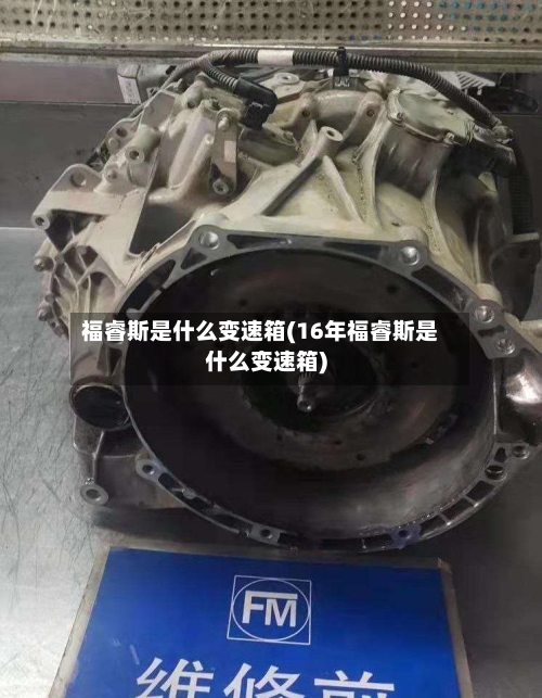 福睿斯是什么变速箱(16年福睿斯是什么变速箱)