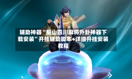 辅助神器“蜀山四川麻将外卦神器下载安装	”开挂辅助脚本+详细开挂安装教程-第2张图片