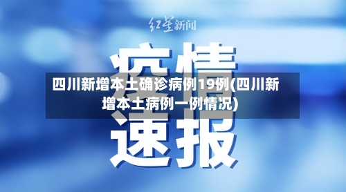 四川新增本土确诊病例19例(四川新增本土病例一例情况)-第2张图片