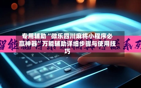 专用辅助“微乐四川麻将小程序必赢神器	”万能辅助详细步骤与使用技巧-第2张图片