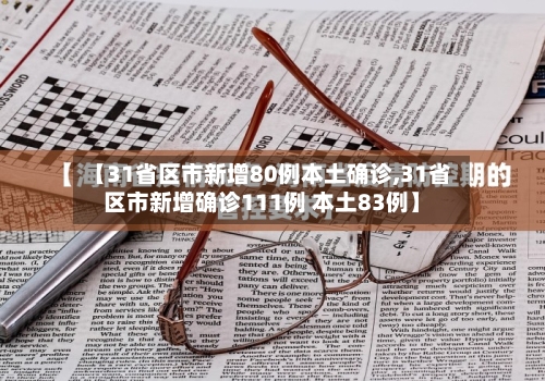 【31省区市新增80例本土确诊,31省区市新增确诊111例 本土83例】