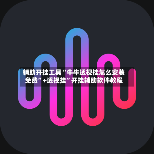 辅助开挂工具“牛牛透视挂怎么安装免费”+透视挂	”开挂辅助软件教程-第1张图片