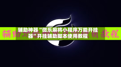辅助神器“微乐麻将小程序万能开挂器	”开挂辅助脚本使用教程-第1张图片