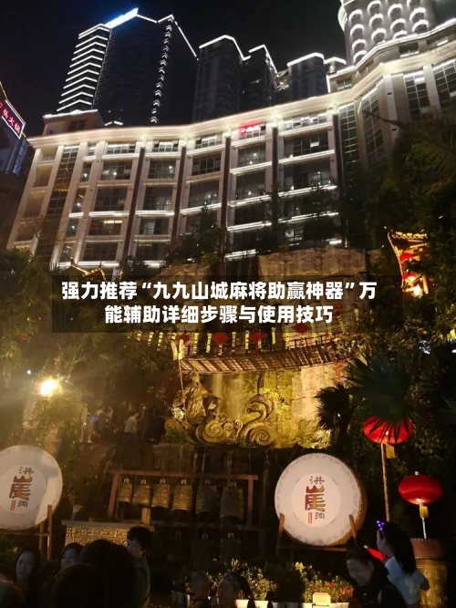 强力推荐“九九山城麻将助赢神器”万能辅助详细步骤与使用技巧-第1张图片