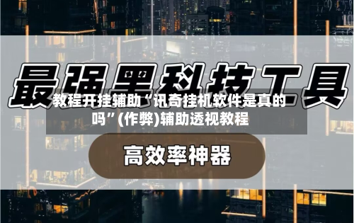 教程开挂辅助“讯奇挂机软件是真的吗	”(作弊)辅助透视教程-第1张图片