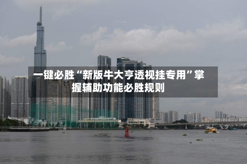 一键必胜“新版牛大亨透视挂专用”掌握辅助功能必胜规则-第1张图片