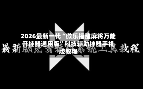 2026最新一代“微乐福建麻将万能开挂器通用版”科技辅助神器手机版教程-第2张图片