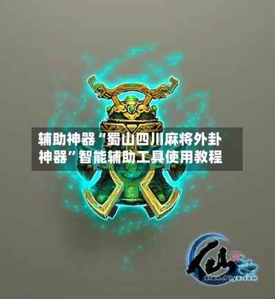 辅助神器“蜀山四川麻将外卦神器”智能辅助工具使用教程-第1张图片