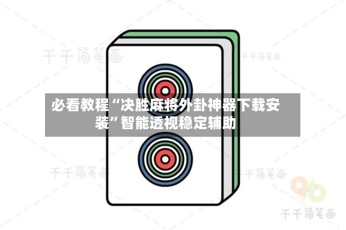 必看教程“决胜麻将外卦神器下载安装	”智能透视稳定辅助-第2张图片