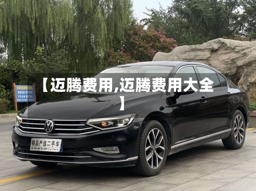 【迈腾费用,迈腾费用大全】-第1张图片