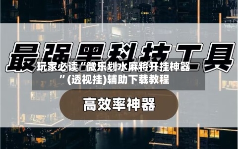 玩家必读“微乐划水麻将开挂神器	”(透视挂)辅助下载教程-第1张图片