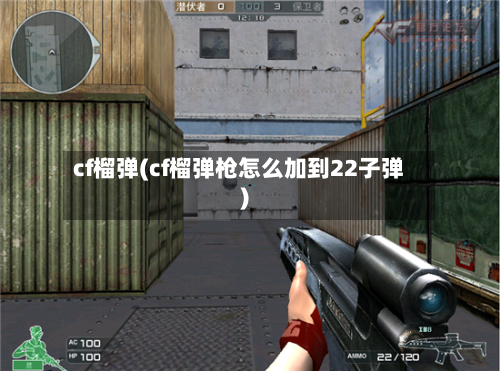 cf榴弹(cf榴弹枪怎么加到22子弹)-第3张图片