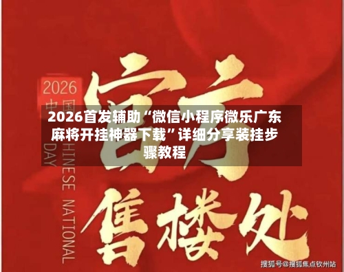 2026首发辅助“微信小程序微乐广东麻将开挂神器下载	”详细分享装挂步骤教程-第1张图片