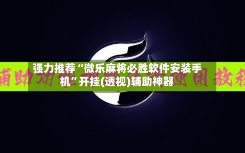 强力推荐“微乐麻将必胜软件安装手机”开挂(透视)辅助神器-第1张图片